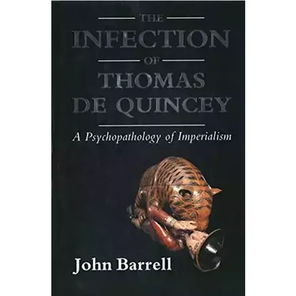 The Infection of Thomas De Quincey: A Psychopathology of Imperialism - John Barrell