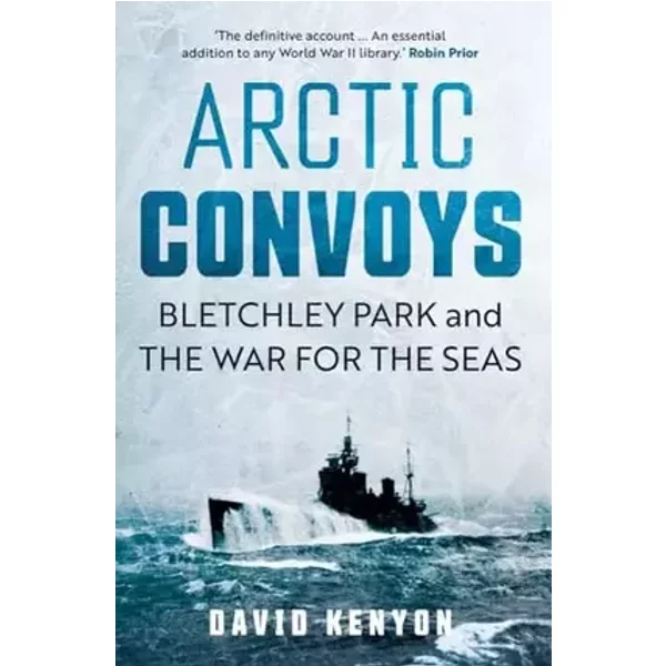 Arctic Convoys: Bletchley Park and the War for the Seas - David Kenyon