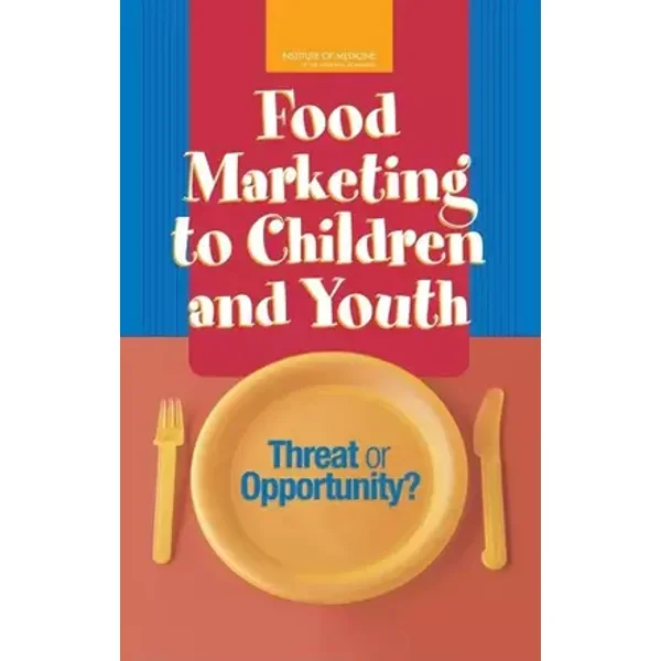 Food Marketing to Children and Youth: Threat or Opportunity? - Institute of Medicine, Youth, and Families Board on Children, Food and Nutrition Board, Committee on Food Marketing and the Diets of Children and Youth