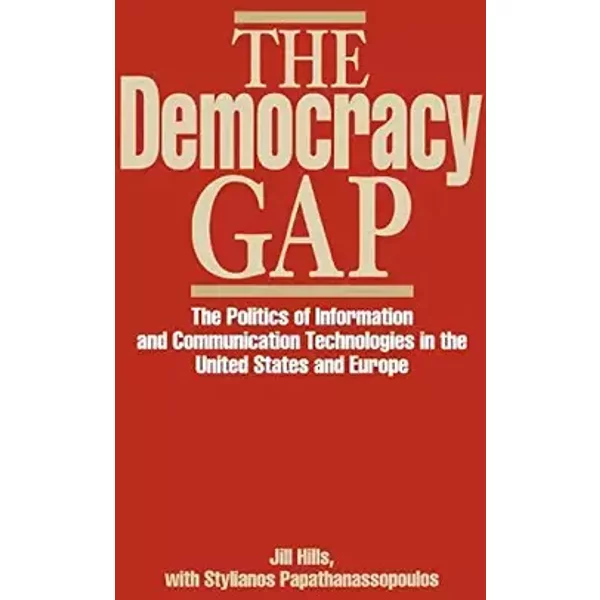 The Democracy Gap: The Politics of Information and Communication Technologies in the United States and Europe (Contributions to the Study of - Jill Hills, Stylianos Papathanassopoulos