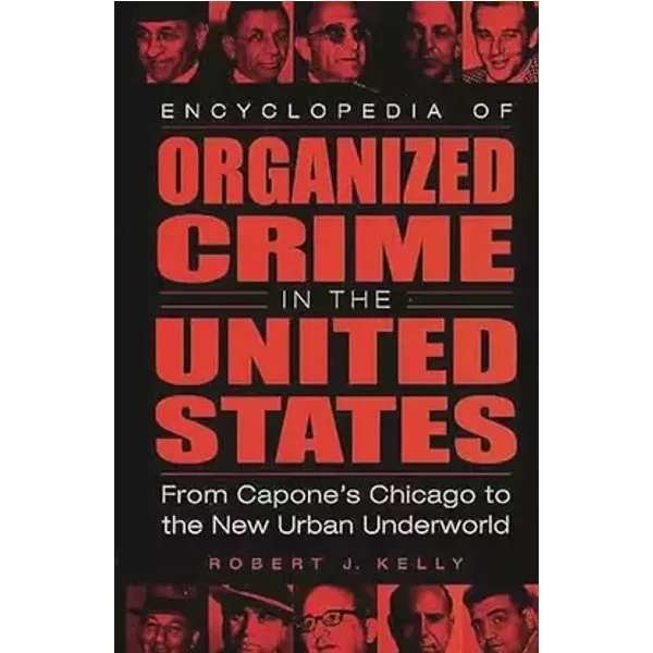 Encyclopedia of Organized Crime in the United States: From Capone's Chicago to the New Urban Underworld - Robert J. Kelly