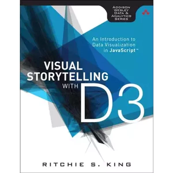 Visual Storytelling with D3: An Introduction to Data Visualization in JavaScript (Addison-Wesley Data and Analytics) - Ritchie S. King King