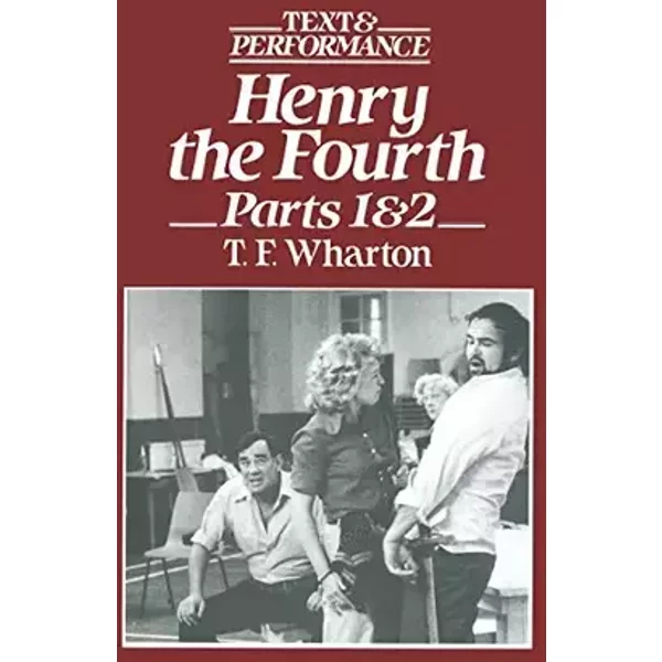 Henry the Fourth Parts 1 and 2 (Text and Performance) - T. F. Wharton