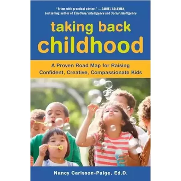 Taking Back Childhood: A Proven Roadmap for Raising Confident, Creative, Compassionate Kids - Nancy Carlsson-Paige