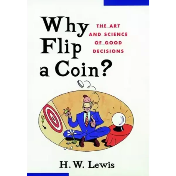 Why Flip a Coin?: The Art and Science of Good Decisions - H. W. Lewis