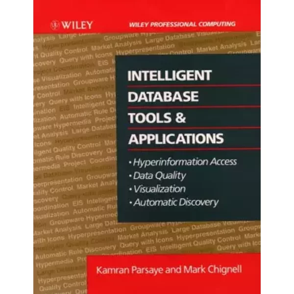 Intelligent Database Tools & Applications: Hyperinformation Access, Data Quality, Visualization, Automatic Discovery - Kamran Parsaye, Mark Chignell