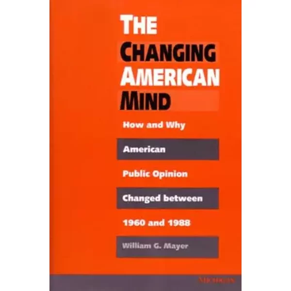 The Changing American Mind: How and Why American Public Opinion Changed Between 1960 and 1988 - William G. Mayer