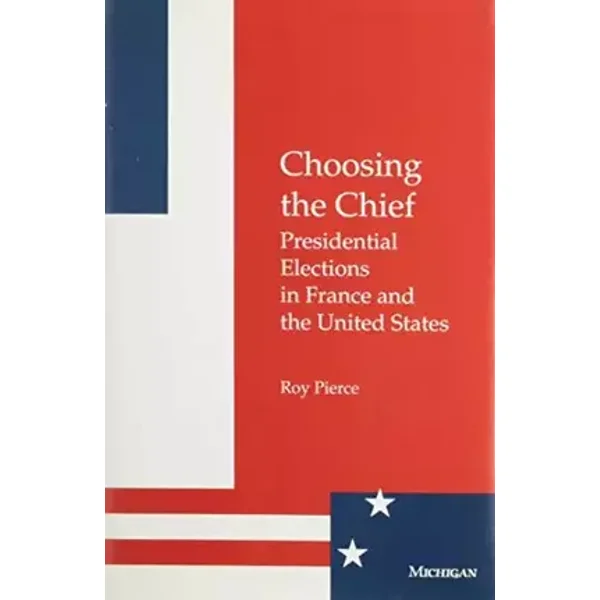 Choosing the Chief: Presidential Elections in France and the United States - Roy Pierce