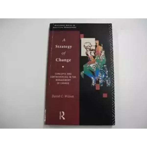 A Strategy of Change: Concepts and Controversies in the Management of Change (Routledge Series in Analytical Management) - David Wilson