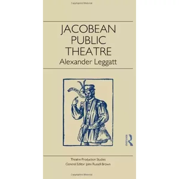 Jacobean Public Theatre (Theatre Production Studies) - Alexander Leggatt