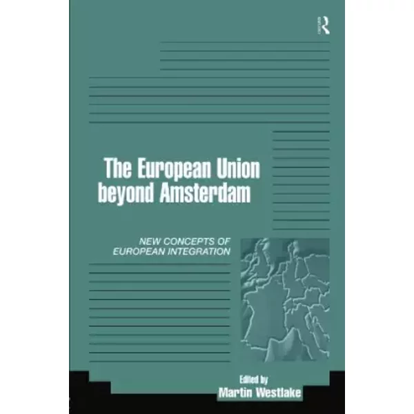 The EU Beyond Amsterdam: Concepts of European Integration - Martin Westlake