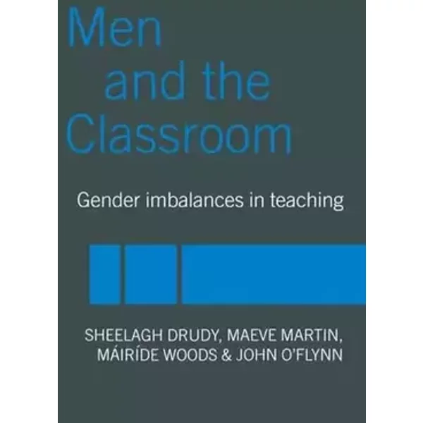 Men and the Classroom: Gender Imbalances in Teaching - Sheelagh Drudy, Maeve Martin, John O'Flynn, Mairide Woods