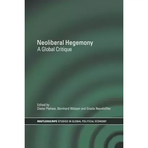 Neoliberal Hegemony: A Global Critique - Dieter Plehwe