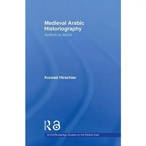 Medieval Arabic Historiography (SOAS/Routledge Studies on the Middle East) - Konrad Hirschler
