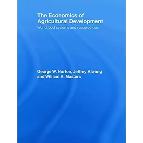 The Economics of Agricultural Development: World Food Systems and Resource Use - George Norton, Jeffrey Alwang, William A. Masters