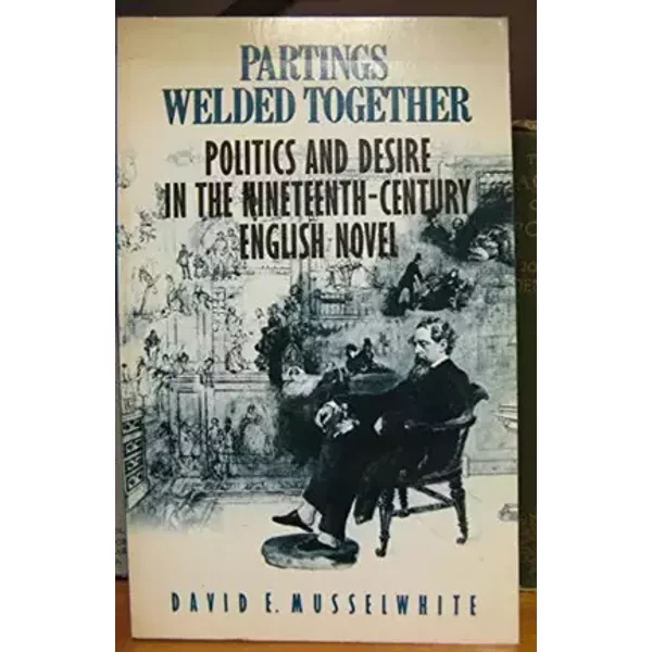 Partings Welded Together: Politics and Desire in the Nineteenth Century English Novel - David E. Musselwhite
