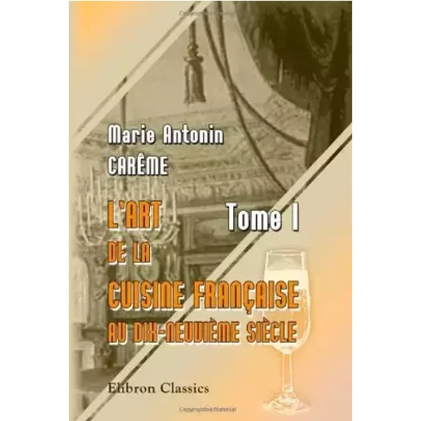L'art de la cuisine Française au dix-neuvième siècle: Tome 1 (French Edition) - Marie Antonin Carême