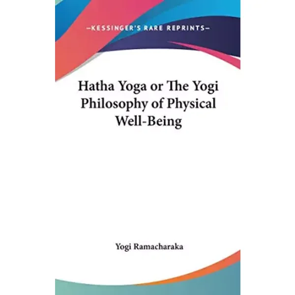 Hatha Yoga or The Yogi Philosophy of Physical Well-Being - Yogi Ramacharaka