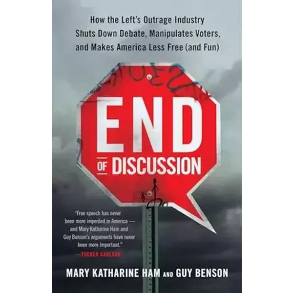 End of Discussion: How the Left's Outrage Industry Shuts Down Debate, Manipulates Voters, and Makes America Less Free (and Fun) - Mary Katharine Ham, Guy Benson