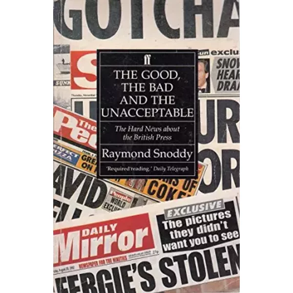 The Good, the Bad and the Unacceptable: The Hard News About the British Press - Raymond Snoddy
