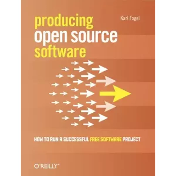 Producing Open Source Software: How to Run a Successful Free Software Project - Karl Fogel