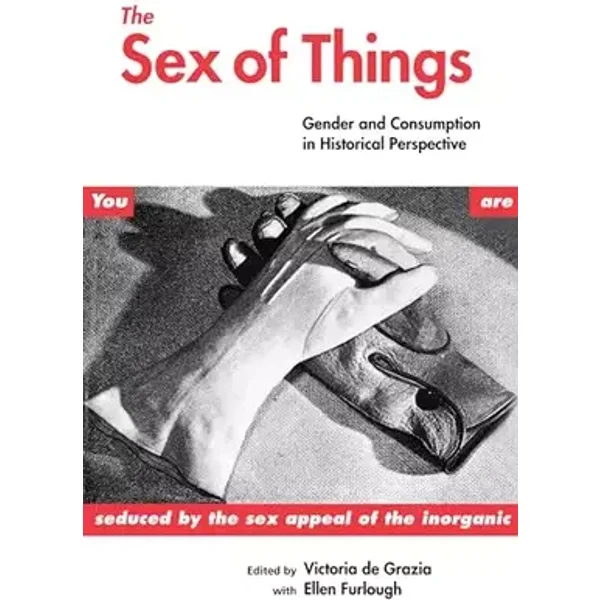 The Sex of Things: Gender and Consumption in Historical Perspective - Victoria de Grazia, Ellen Furlough