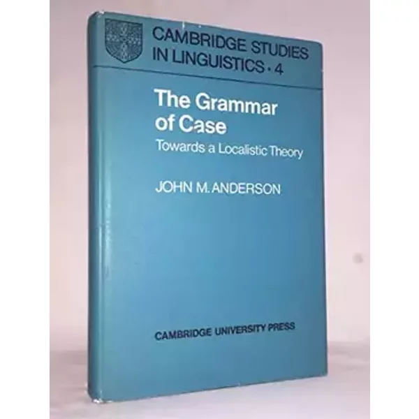 The Grammar of Case: Towards a Localistic Theory (Cambridge Studies in Linguistics, Series Number 4) - John M. Anderson