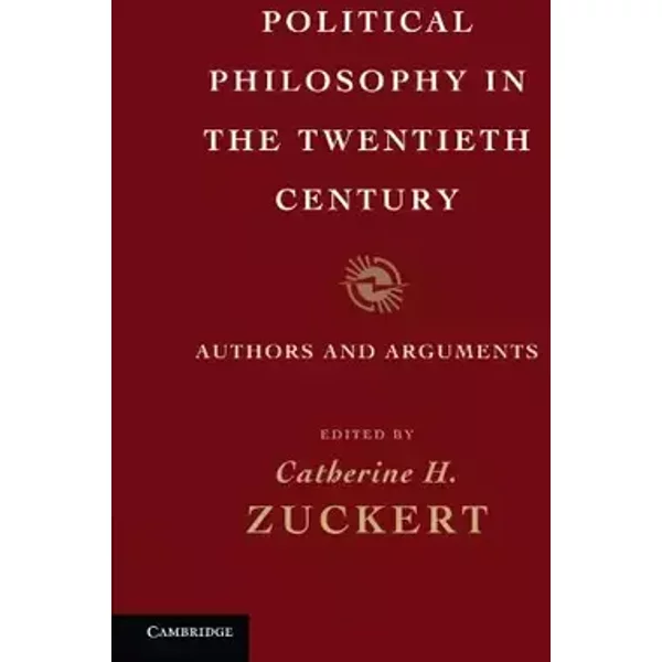 Political Philosophy in the Twentieth Century: Authors and Arguments - Catherine H. Zuckert
