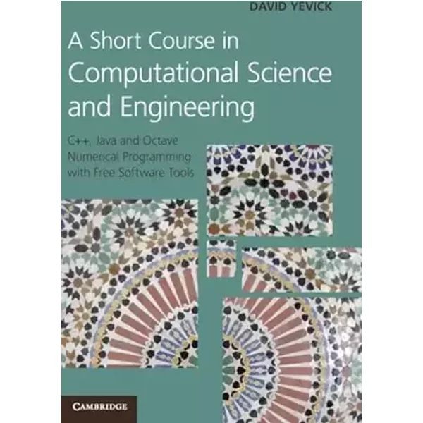 A Short Course in Computational Science and Engineering: C++, Java and Octave Numerical Programming with Free Software Tools - David Yevick