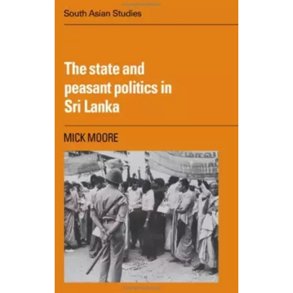 The State and Peasant Politics in Sri Lanka (Cambridge South Asian Studies, Series Number 34) - Mick Moore