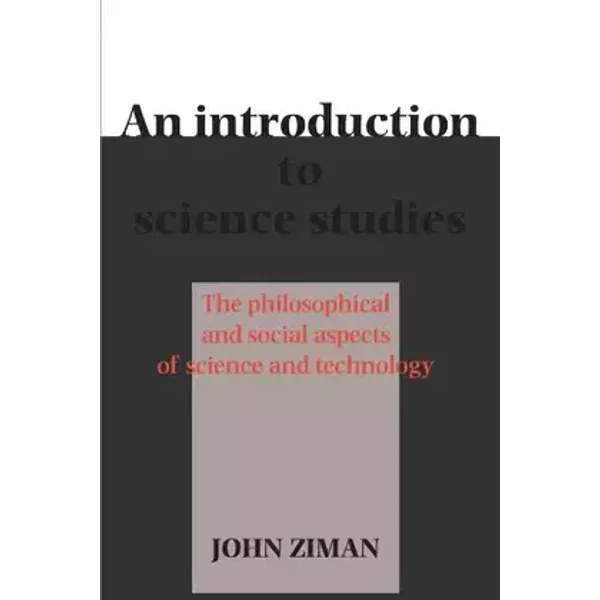 An Introduction to Science Studies: The Philosophical and Social Aspects of Science and Technology - John M. Ziman