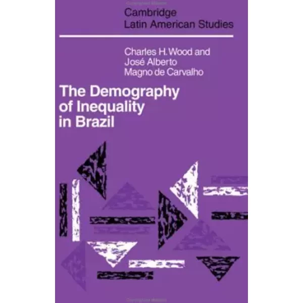 The Demography of Inequality in Brazil (Cambridge Latin American Studies, Series Number 67) - Charles H. Wood, Jose Alberto Magno Carvalho