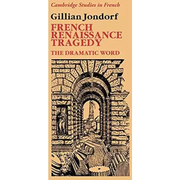 French Renaissance Tragedy: The Dramatic Word (Cambridge Studies in French, Series Number 32) - Gillian Jondorf
