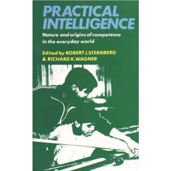 Practical Intelligence: Nature and Origins of Competence in the Everyday World - Richard K. Wagner, Robert J. Sternberg PhD