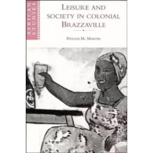 Leisure and Society in Colonial Brazzaville (African Studies, Series Number 87) - Phyllis Martin