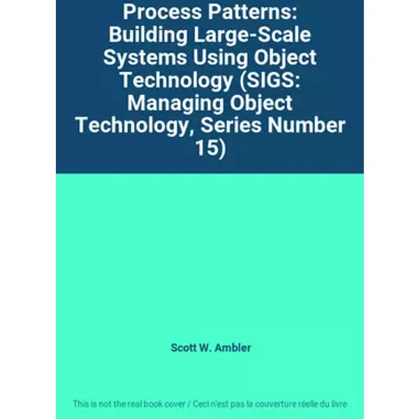 Process Patterns: Building Large-Scale Systems Using Object Technology (SIGS: Managing Object Technology, Series Number 15) - Scott W. Ambler