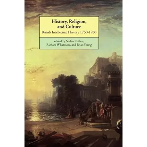 History, Religion, and Culture: British Intellectual History 1750-1950 - Stefan Collini, Richard Whatmore, Brian Young