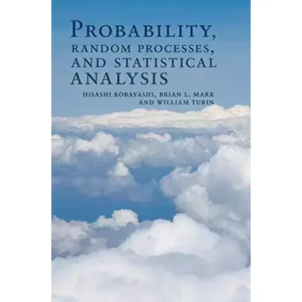 Probability, Random Processes, and Statistical Analysis: Applications to Communications, Signal Processing, Queueing Theory and Mathematical - Hisashi Kobayashi, Brian L. Mark, William Turin