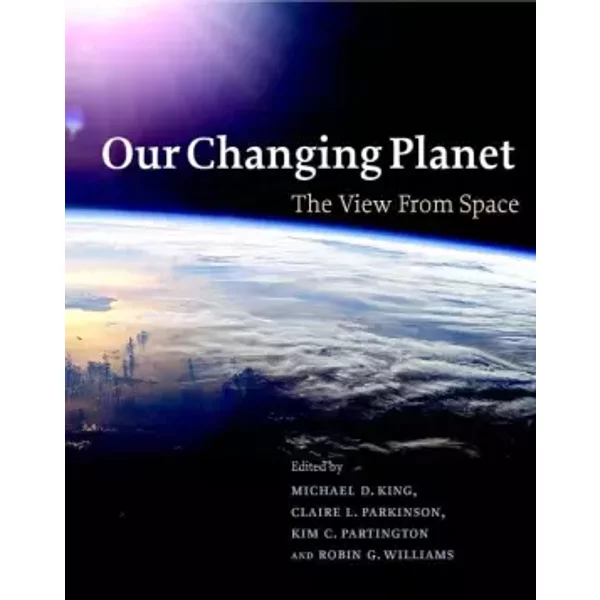 Our Changing Planet: The View from Space - Michael D. King, Claire L. Parkinson, Kim C. Partington, Robin G. Williams