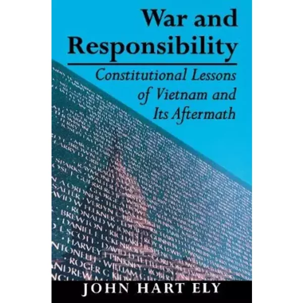 War and Responsibility: Constitutional Lessons of Vietnam and Its Aftermath - John Hart Ely