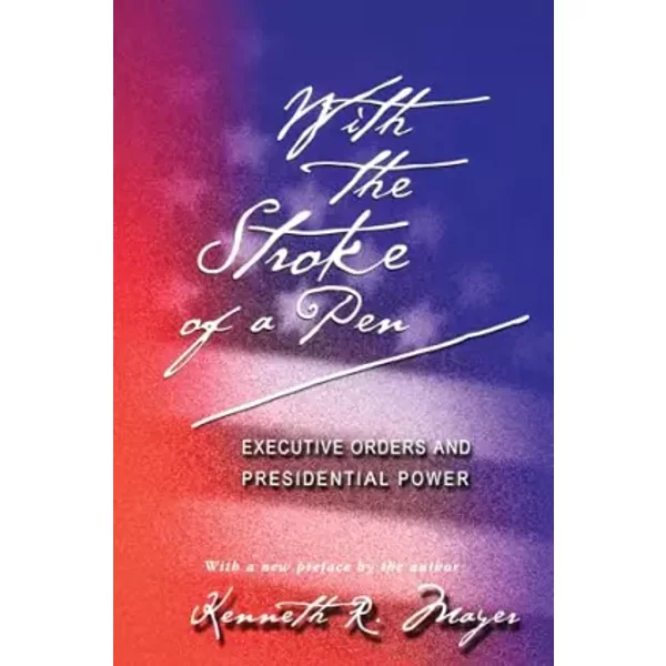 With the Stroke of a Pen: Executive Orders and Presidential Power - Kenneth R. Mayer