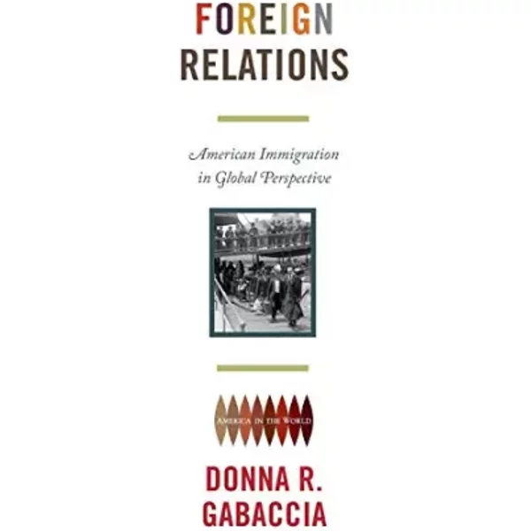 Foreign Relations: American Immigration in Global Perspective (America in the World) - Donna R. Gabaccia