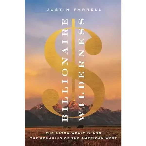 Billionaire Wilderness: The Ultra-Wealthy and the Remaking of the American West (Princeton Studies in Cultural Sociology) - Justin Farrell
