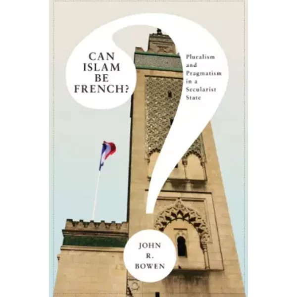 Can Islam Be French? – Pluralism and Pragmatism in A Secularist State - John R Bowen