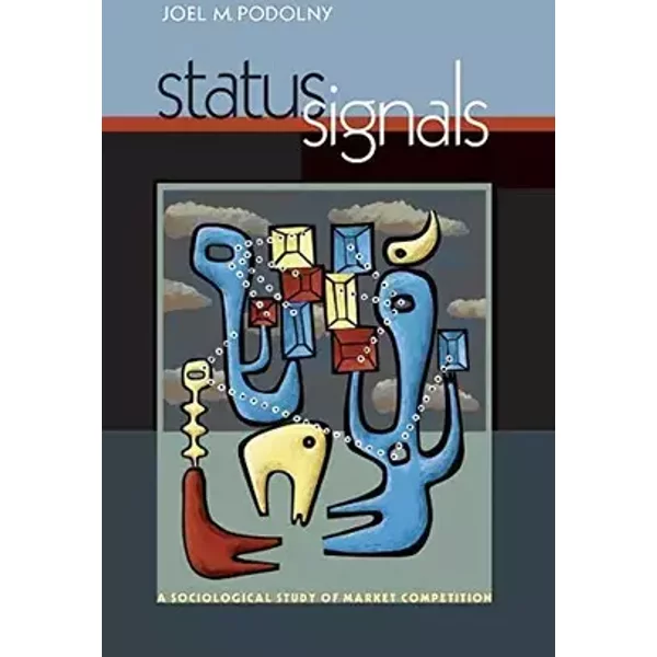 Status Signals – A Sociological Study of Market Competition - Joel M Podolny
