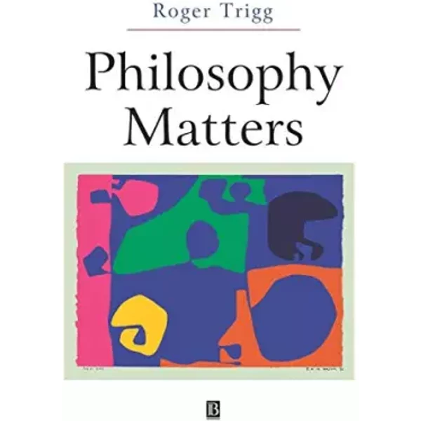 Philosophy Matters: An Introduction to Philosophy - Roger Trigg