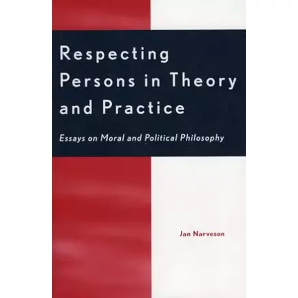 Respecting Persons in Theory and Practice: Essays on Moral and Political Philosophy - Jan Narveson