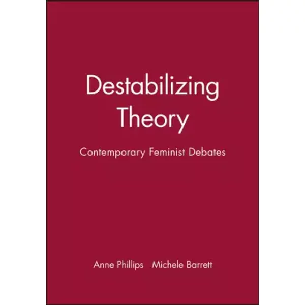 Destabilizing Theory: Contemporary Feminist Debates - Michele and Anne Phillips: Barrett