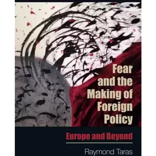 Fear and the Making of Foreign Policy: Europe and Beyond - Raymond Taras