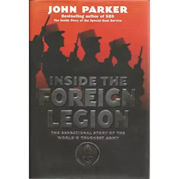 Inside the Foreign Legion: The Sensational Story of the World's Toughest Army - John Parker